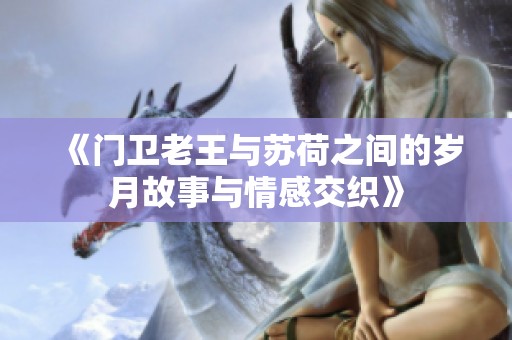 《门卫老王与苏荷之间的岁月故事与情感交织》