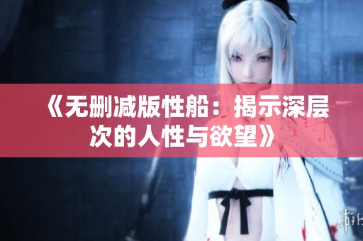 《无删减版性船：揭示深层次的人性与欲望》