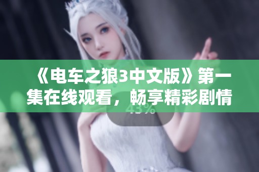 《电车之狼3中文版》第一集在线观看，畅享精彩剧情和角色发展
