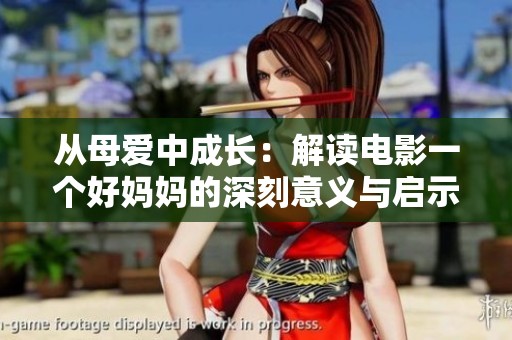 从母爱中成长：解读电影一个好妈妈的深刻意义与启示
