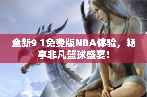 全新9 1免费版NBA体验，畅享非凡篮球盛宴！