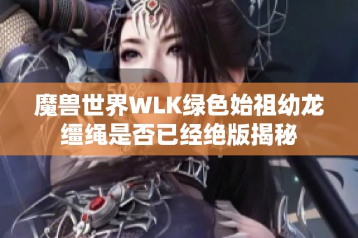 魔兽世界WLK绿色始祖幼龙缰绳是否已经绝版揭秘