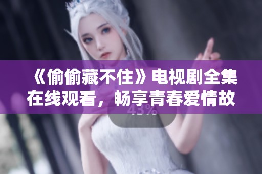 《偷偷藏不住》电视剧全集在线观看，畅享青春爱情故事