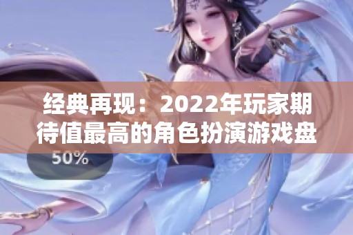经典再现：2022年玩家期待值最高的角色扮演游戏盘点