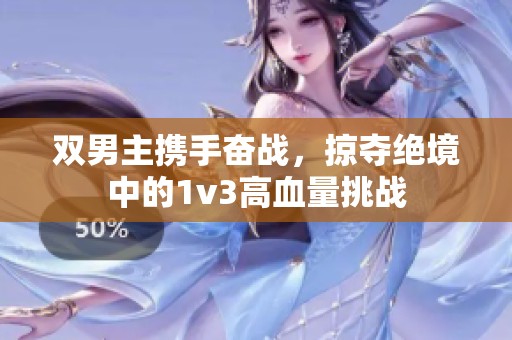 双男主携手奋战，掠夺绝境中的1v3高血量挑战