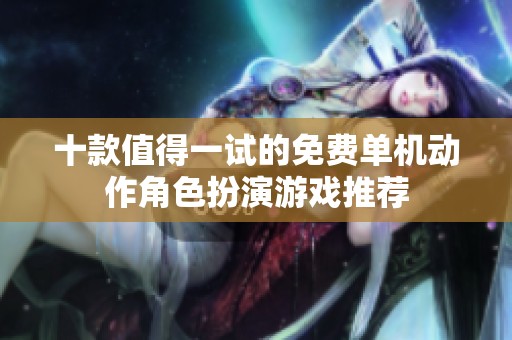 十款值得一试的免费单机动作角色扮演游戏推荐