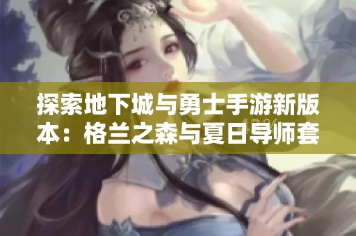 探索地下城与勇士手游新版本：格兰之森与夏日导师套装全解析