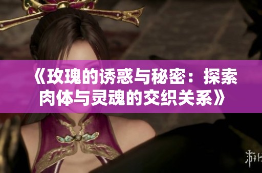 《玫瑰的诱惑与秘密：探索肉体与灵魂的交织关系》