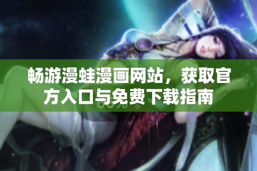 畅游漫蛙漫画网站，获取官方入口与免费下载指南