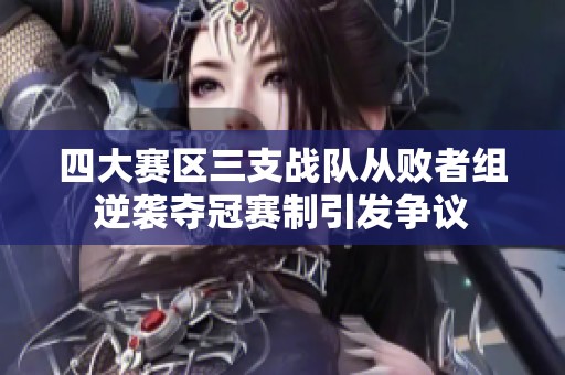 四大赛区三支战队从败者组逆袭夺冠赛制引发争议