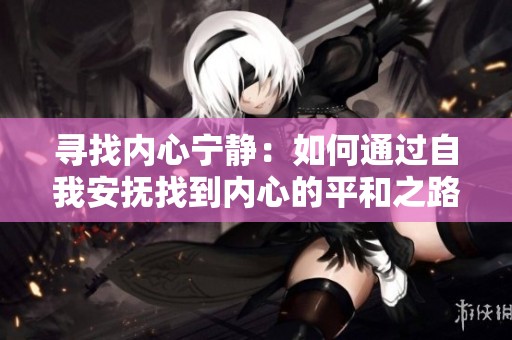 寻找内心宁静：如何通过自我安抚找到内心的平和之路