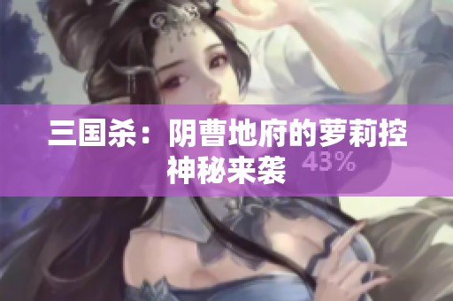 三国杀：阴曹地府的萝莉控神秘来袭
