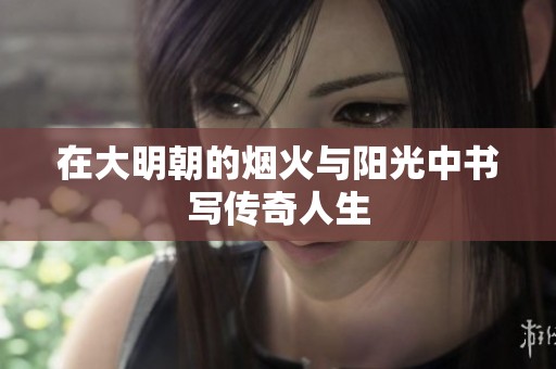 在大明朝的烟火与阳光中书写传奇人生