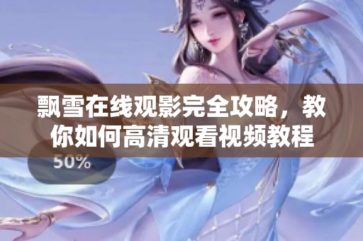 飘雪在线观影完全攻略，教你如何高清观看视频教程