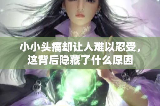 小小头痛却让人难以忍受，这背后隐藏了什么原因