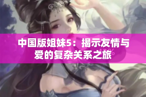 中国版姐妹5：揭示友情与爱的复杂关系之旅