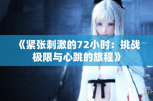 《紧张刺激的72小时：挑战极限与心跳的旅程》