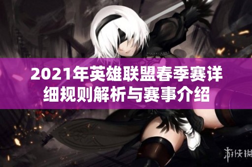 2021年英雄联盟春季赛详细规则解析与赛事介绍