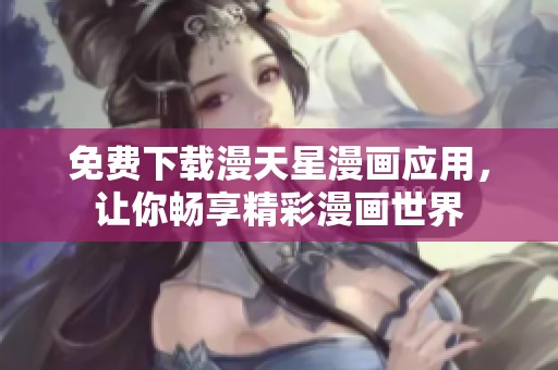 免费下载漫天星漫画应用，让你畅享精彩漫画世界