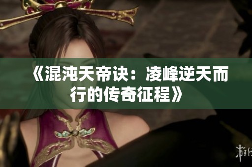 《混沌天帝诀：凌峰逆天而行的传奇征程》