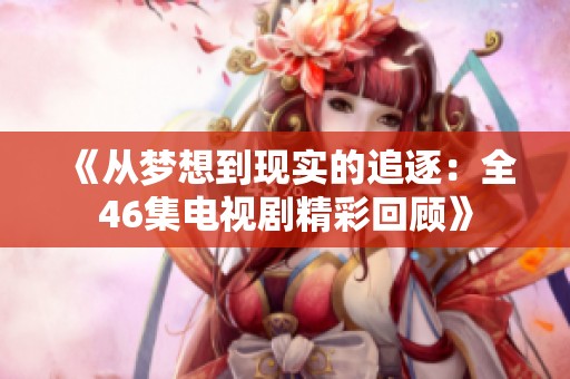 《从梦想到现实的追逐：全46集电视剧精彩回顾》