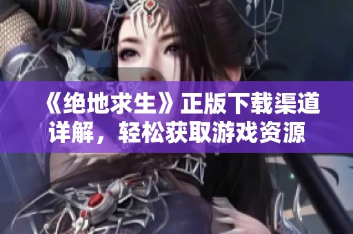 《绝地求生》正版下载渠道详解，轻松获取游戏资源