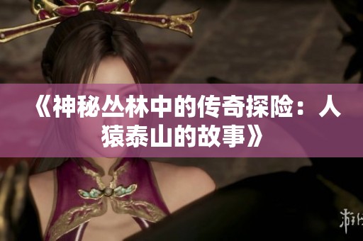 《神秘丛林中的传奇探险：人猿泰山的故事》