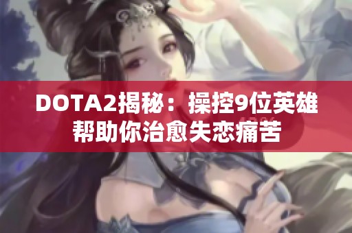 DOTA2揭秘：操控9位英雄帮助你治愈失恋痛苦
