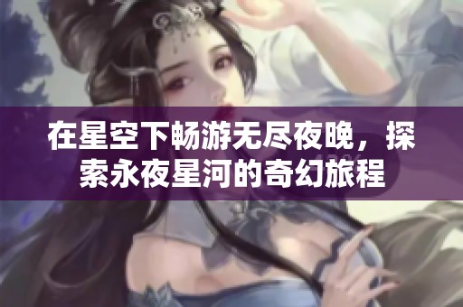 在星空下畅游无尽夜晚，探索永夜星河的奇幻旅程