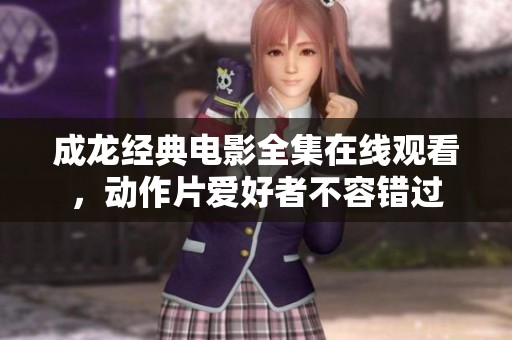 成龙经典电影全集在线观看，动作片爱好者不容错过
