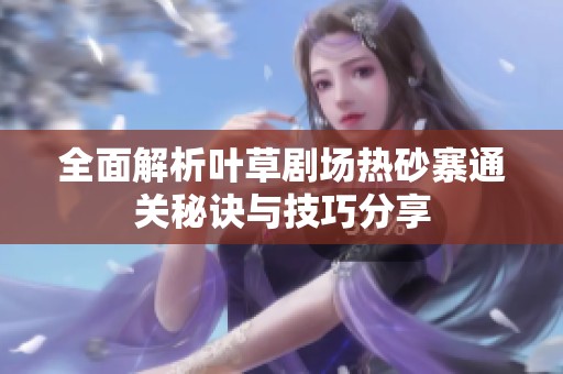 全面解析叶草剧场热砂寨通关秘诀与技巧分享