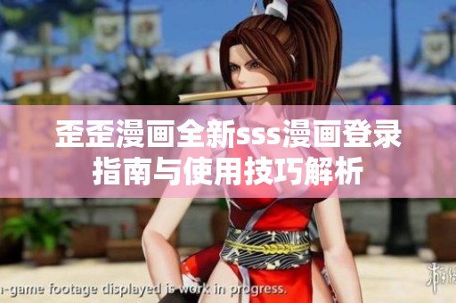 歪歪漫画全新sss漫画登录指南与使用技巧解析