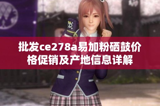 批发ce278a易加粉硒鼓价格促销及产地信息详解