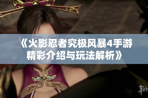 《火影忍者究极风暴4手游精彩介绍与玩法解析》