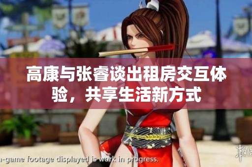 高康与张睿谈出租房交互体验，共享生活新方式
