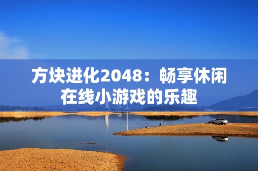 方块进化2048：畅享休闲在线小游戏的乐趣