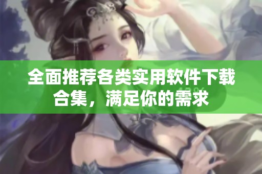 全面推荐各类实用软件下载合集，满足你的需求