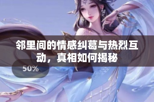 邻里间的情感纠葛与热烈互动，真相如何揭秘