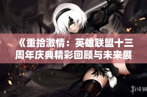 《重拾激情：英雄联盟十三周年庆典精彩回顾与未来展望》