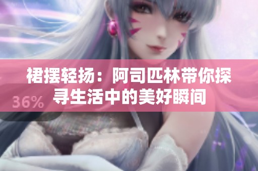 裙摆轻扬：阿司匹林带你探寻生活中的美好瞬间