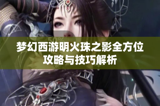 梦幻西游明火珠之影全方位攻略与技巧解析