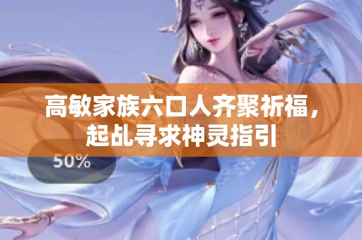 高敏家族六口人齐聚祈福，起乩寻求神灵指引