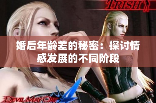 婚后年龄差的秘密：探讨情感发展的不同阶段
