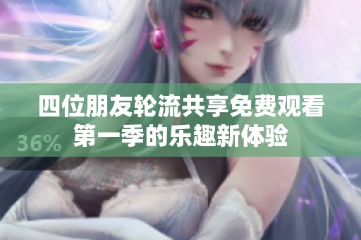 四位朋友轮流共享免费观看第一季的乐趣新体验