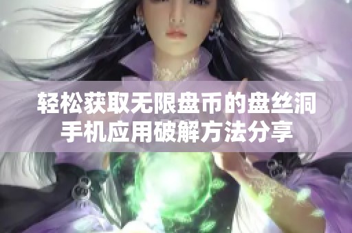 轻松获取无限盘币的盘丝洞手机应用破解方法分享