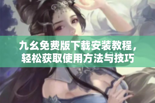 九幺免费版下载安装教程，轻松获取使用方法与技巧