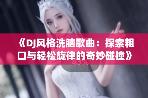 《DJ风格洗脑歌曲：探索粗口与轻松旋律的奇妙碰撞》