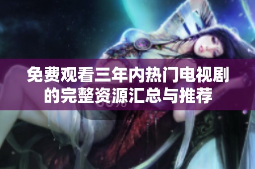 免费观看三年内热门电视剧的完整资源汇总与推荐