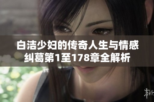白洁少妇的传奇人生与情感纠葛第1至178章全解析