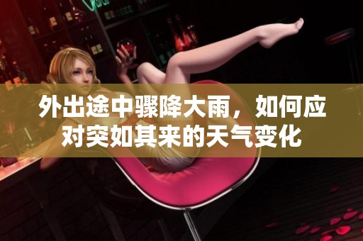 外出途中骤降大雨，如何应对突如其来的天气变化